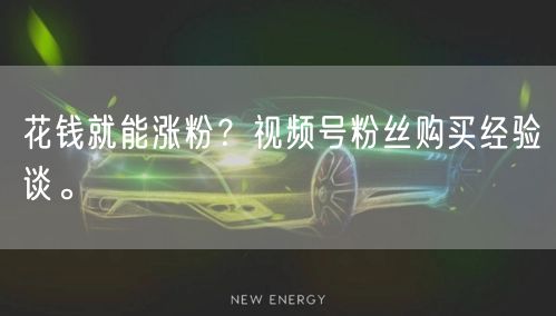 花钱就能涨粉？视频号粉丝购买经验谈。