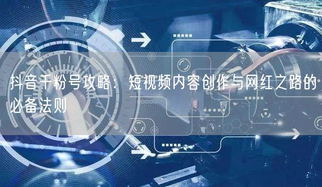 抖音千粉号攻略：短视频内容创作与网红之路的必备法则