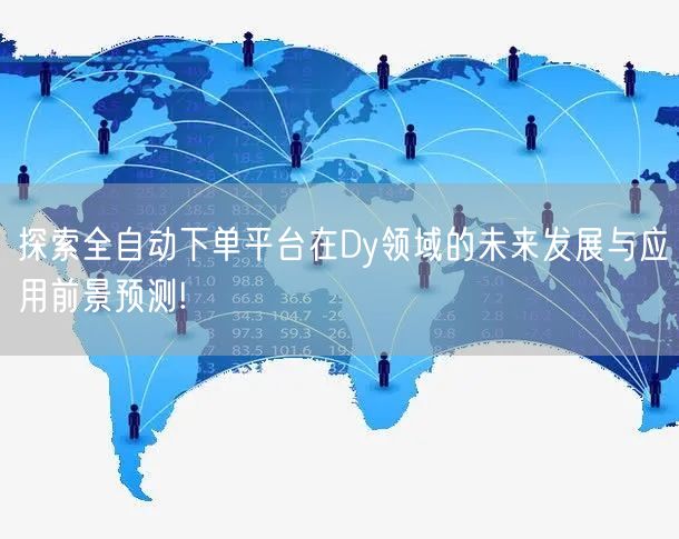 探索全自动下单平台在Dy领域的未来发展与应用前景预测!