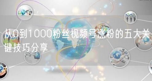 从0到1000粉丝视频号涨粉的五大关键技巧分享