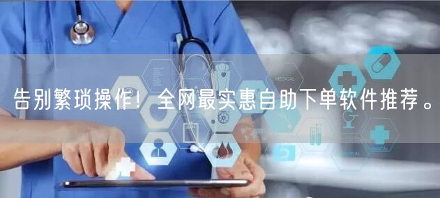 告别繁琐操作！全网最实惠自助下单软件推荐。