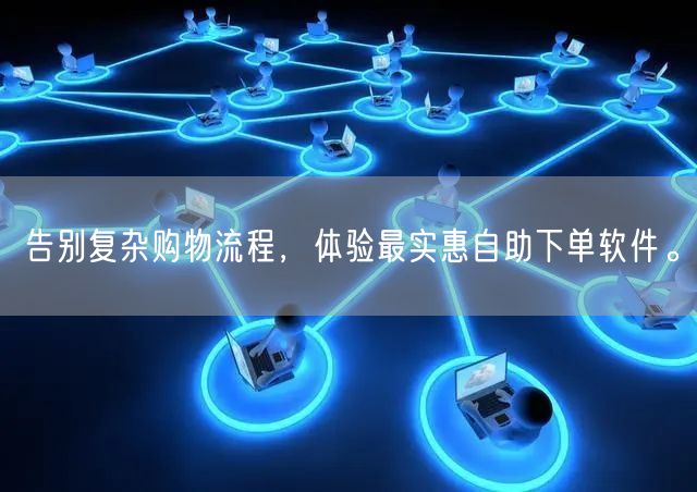 告别复杂购物流程，体验最实惠自助下单软件。
