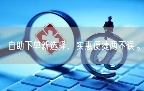 自助下单新选择，实惠便捷两不误。