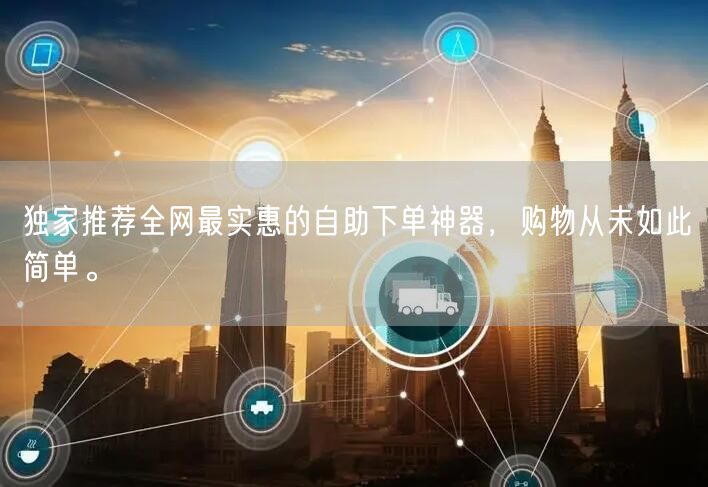 独家推荐全网最实惠的自助下单神器，购物从未如此简单。