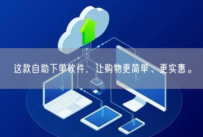 这款自助下单软件，让购物更简单、更实惠。