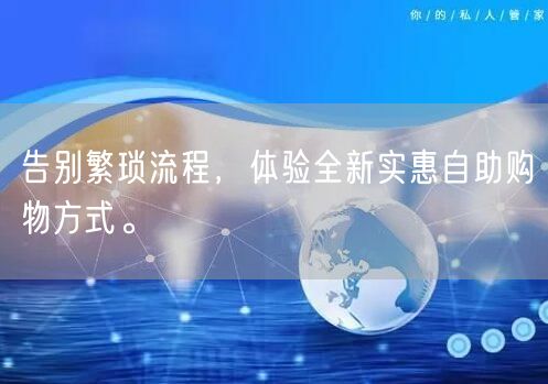 告别繁琐流程，体验全新实惠自助购物方式。