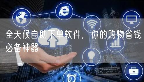 全天候自助下单软件，你的购物省钱必备神器