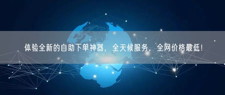 体验全新的自助下单神器，全天候服务，全网价格最低！
