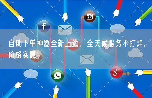 自助下单神器全新上线，全天候服务不打烊，价格实惠！
