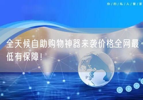 全天候自助购物神器来袭价格全网最低有保障！