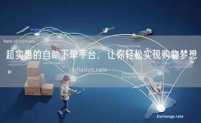 超实惠的自助下单平台，让你轻松实现购物梦想。