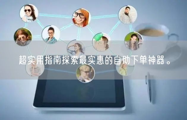 超实用指南探索最实惠的自助下单神器。