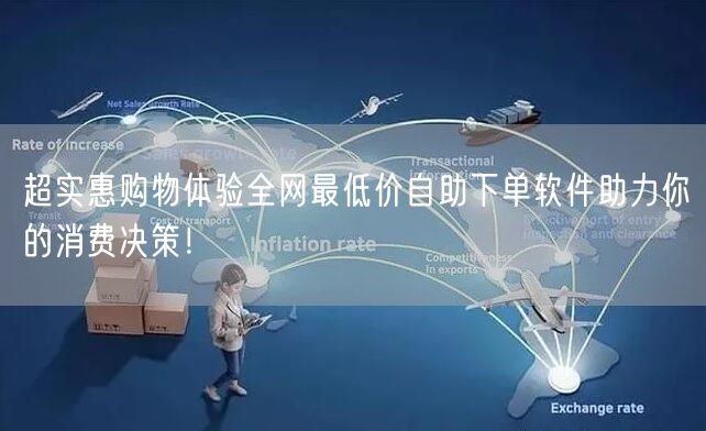 超实惠购物体验全网最低价自助下单软件助力你的消费决策！