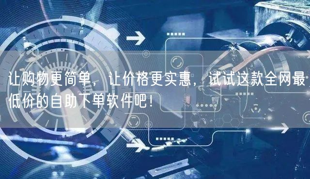 让购物更简单，让价格更实惠，试试这款全网最低价的自助下单软件吧！