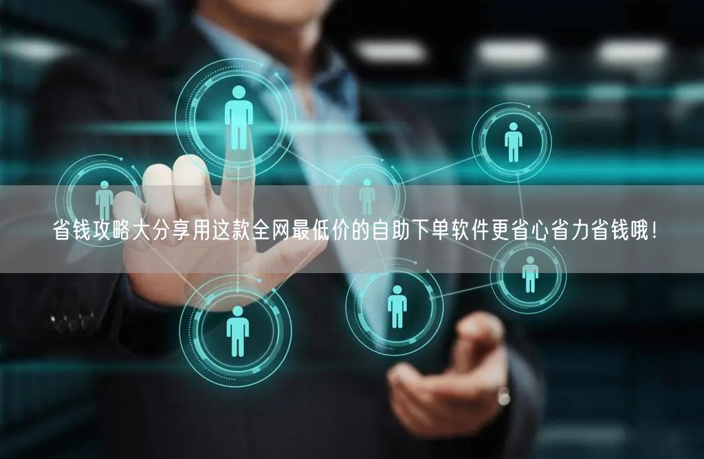 省钱攻略大分享用这款全网最低价的自助下单软件更省心省力省钱哦！