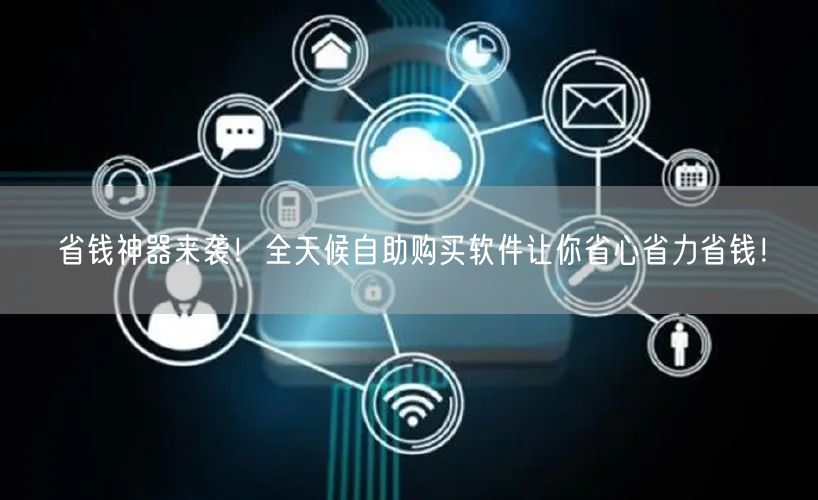 省钱神器来袭！全天候自助购买软件让你省心省力省钱！