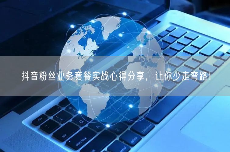 抖音粉丝业务套餐实战心得分享，让你少走弯路！