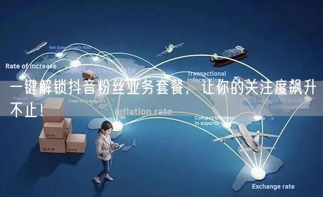 一键解锁抖音粉丝业务套餐，让你的关注度飙升不止！