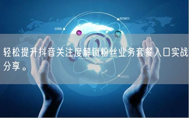 轻松提升抖音关注度解锁粉丝业务套餐入口实战分享。