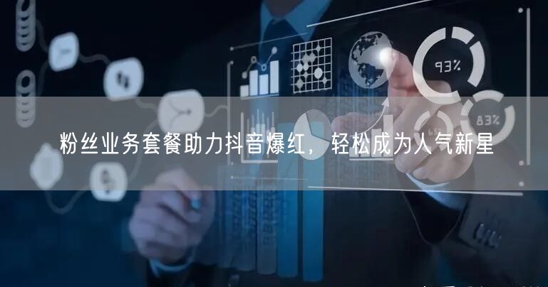粉丝业务套餐助力抖音爆红，轻松成为人气新星
