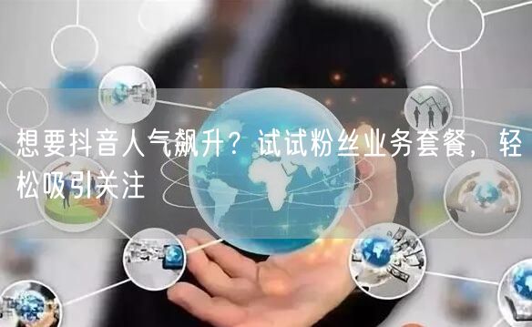 想要抖音人气飙升？试试粉丝业务套餐，轻松吸引关注