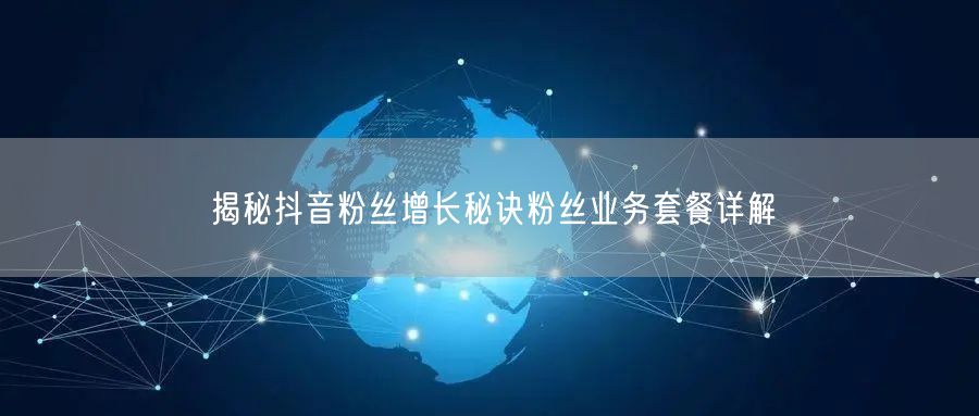 揭秘抖音粉丝增长秘诀粉丝业务套餐详解