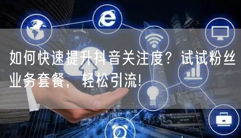 如何快速提升抖音关注度？试试粉丝业务套餐，轻松引流!
