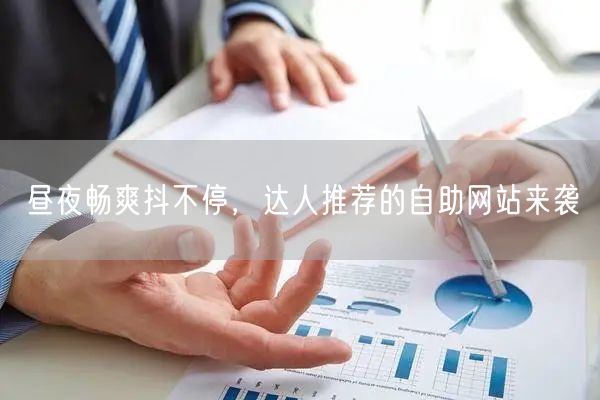 昼夜畅爽抖不停，达人推荐的自助网站来袭