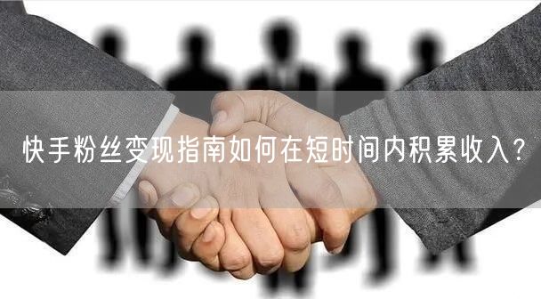 快手粉丝变现指南如何在短时间内积累收入?