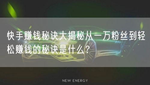 快手赚钱秘诀大揭秘从一万粉丝到轻松赚钱的秘诀是什么？