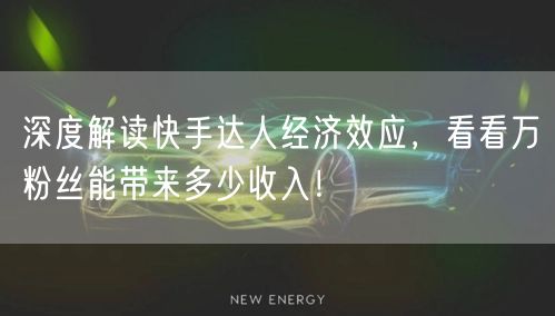 深度解读快手达人经济效应，看看万粉丝能带来多少收入！