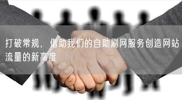 打破常规，借助我们的自助刷网服务创造网站流量的新高度