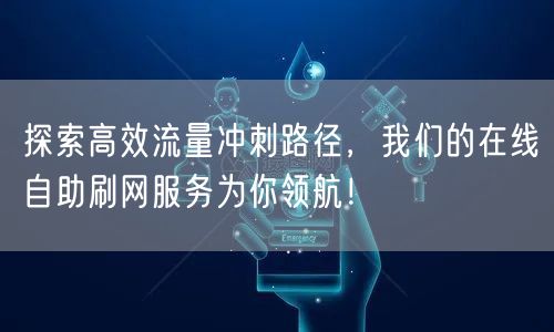 探索高效流量冲刺路径，我们的在线自助刷网服务为你领航！