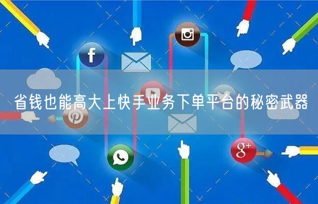 省钱也能高大上快手业务下单平台的秘密武器