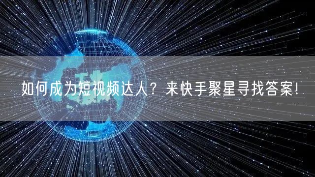 如何成为短视频达人？来快手聚星寻找答案！