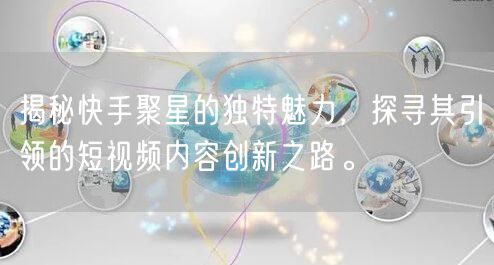 揭秘快手聚星的独特魅力，探寻其引领的短视频内容创新之路。