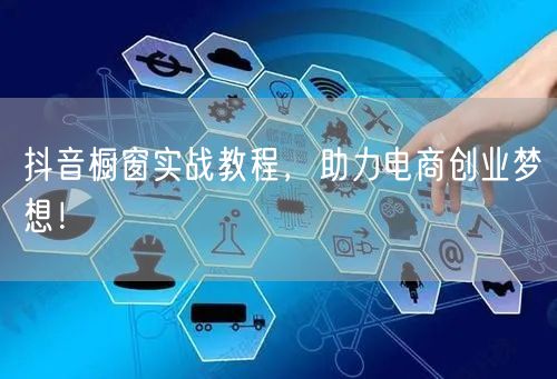 抖音橱窗实战教程，助力电商创业梦想！