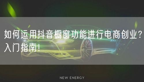 如何运用抖音橱窗功能进行电商创业？入门指南！