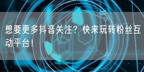 想要更多抖音关注？快来玩转粉丝互动平台！