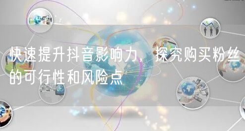 快速提升抖音影响力，探究购买粉丝的可行性和风险点