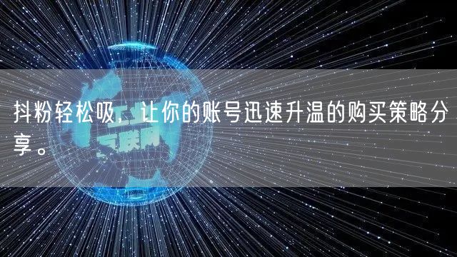 抖粉轻松吸，让你的账号迅速升温的购买策略分享。