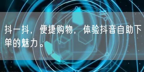 抖一抖，便捷购物，体验抖音自助下单的魅力。