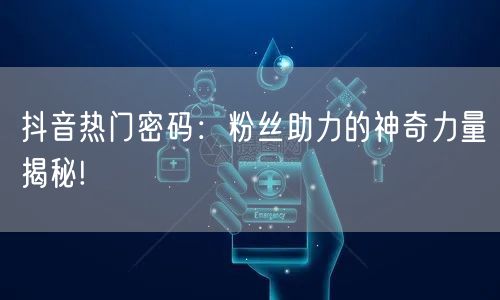 抖音热门密码：粉丝助力的神奇力量揭秘!