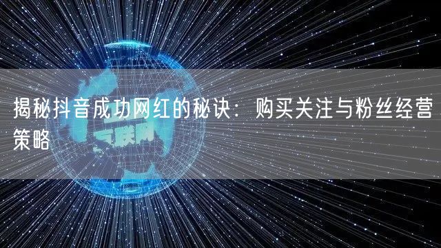揭秘抖音成功网红的秘诀：购买关注与粉丝经营策略