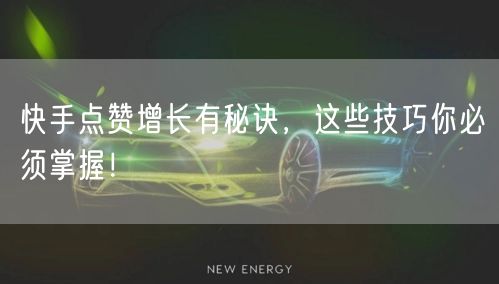 快手点赞增长有秘诀，这些技巧你必须掌握！