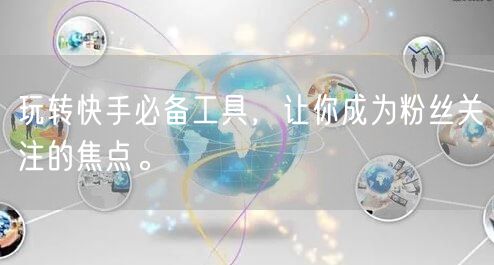 玩转快手必备工具，让你成为粉丝关注的焦点。