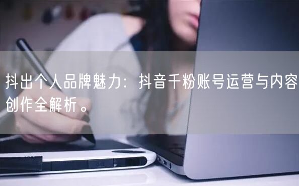 抖出个人品牌魅力：抖音千粉账号运营与内容创作全解析。