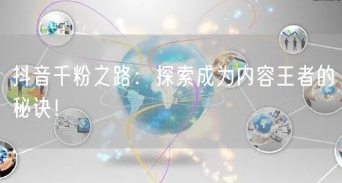 抖音千粉之路：探索成为内容王者的秘诀！