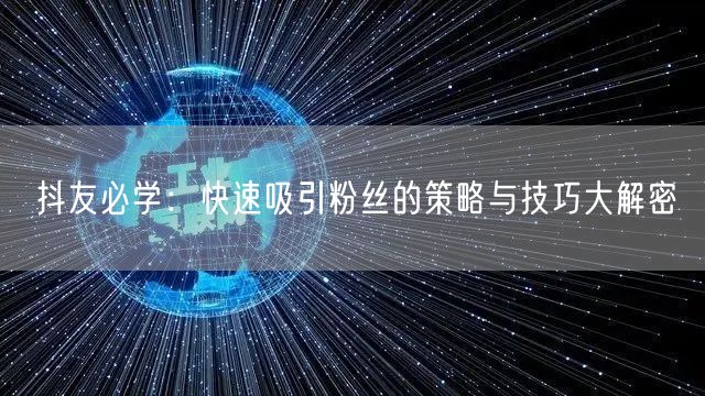 抖友必学：快速吸引粉丝的策略与技巧大解密