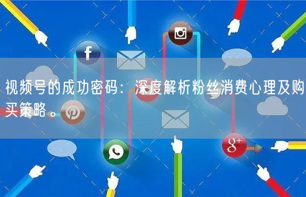 视频号的成功密码：深度解析粉丝消费心理及购买策略。